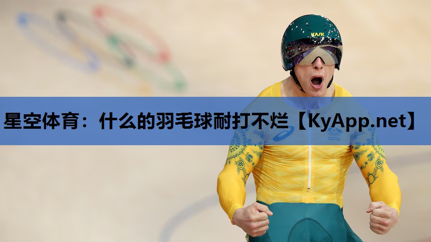 什么的羽毛球耐打不烂 什么的羽毛球耐打不烂