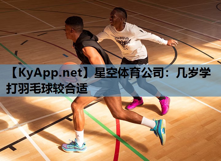几岁学打羽毛球较合适 几岁学打羽毛球较合适