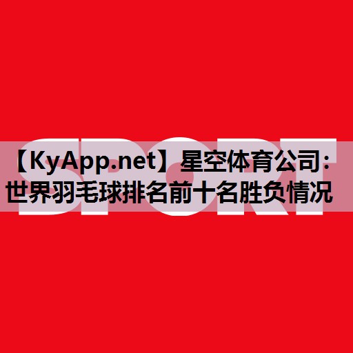 世界羽毛球排名前十名胜负情况 世界羽毛球排名前十名胜负情况
