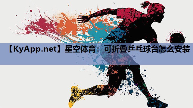 可折叠乒乓球台怎么安装 可折叠乒乓球台怎么安装