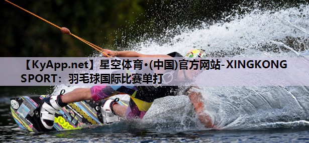 羽毛球国际比赛单打 羽毛球国际比赛单打