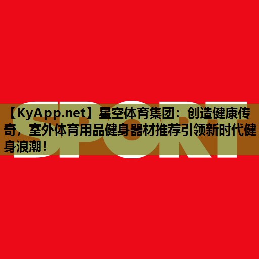 创造健康传奇,室外体育用品健身器材推荐引领新时代健身浪潮! 创造健康传奇,室外体育用品健身器材推荐引领新时代健身浪潮!