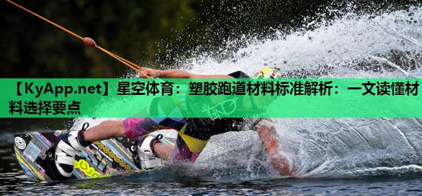 塑胶跑道材料标准解析:一文读懂材料选择要点 塑胶跑道材料标准解析:一文读懂材料选择要点