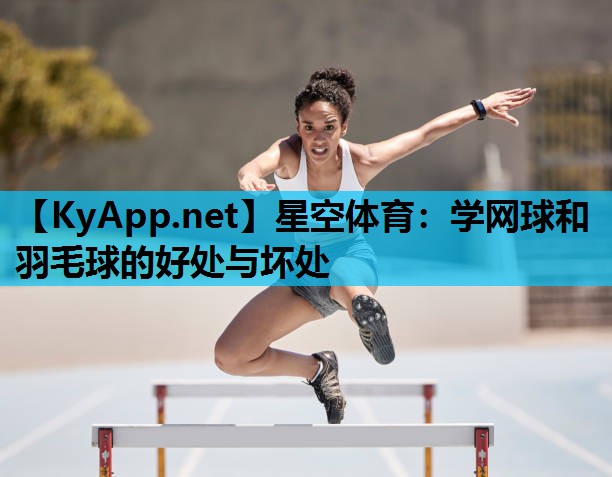 学网球和羽毛球的好处与坏处 学网球和羽毛球的好处与坏处