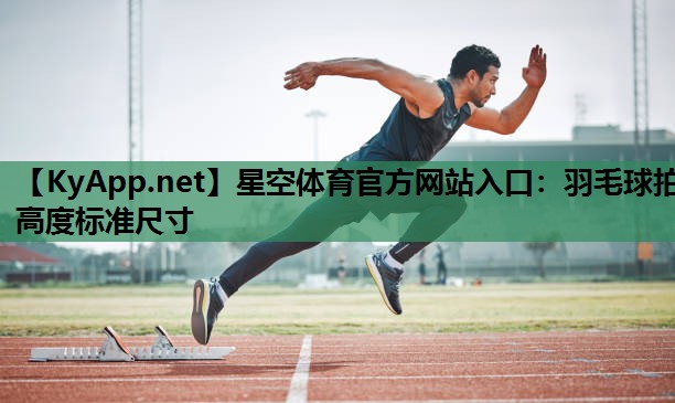 羽毛球拍高度标准尺寸 羽毛球拍高度标准尺寸