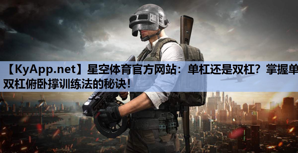 单杠还是双杠?掌握单双杠俯卧撑训练法的秘诀! 单杠还是双杠?掌握单双杠俯卧撑训练法的秘诀!