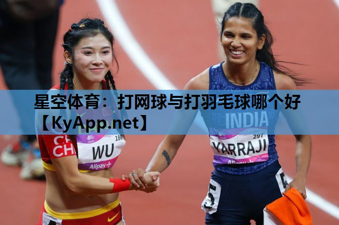 打网球与打羽毛球哪个好 打网球与打羽毛球哪个好