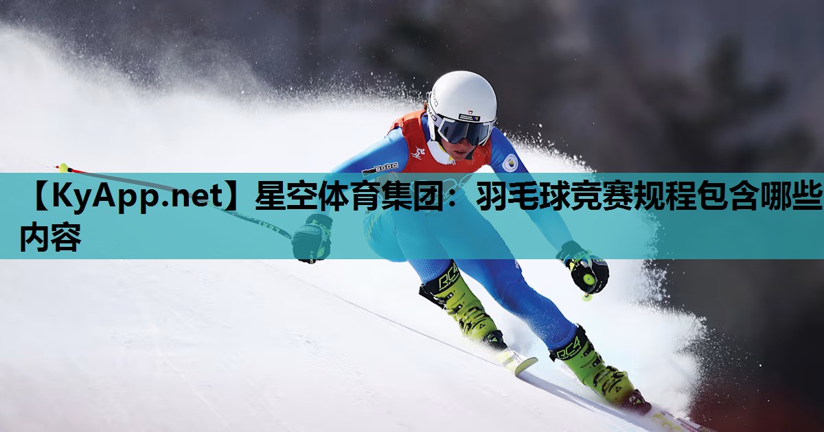 羽毛球竞赛规程包含哪些内容 羽毛球竞赛规程包含哪些内容