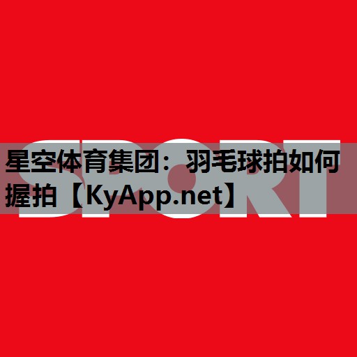 羽毛球拍如何握拍 羽毛球拍如何握拍