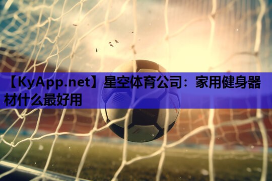 家用健身器材什么最好用 家用健身器材什么最好用