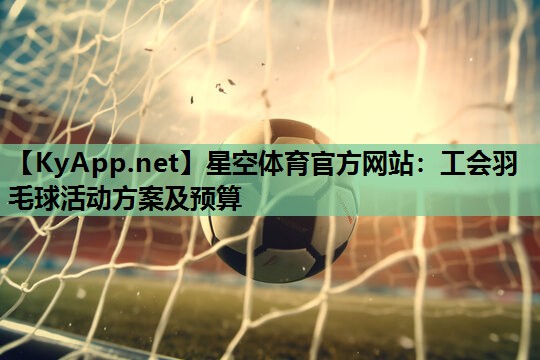 工会羽毛球活动方案及预算 工会羽毛球活动方案及预算